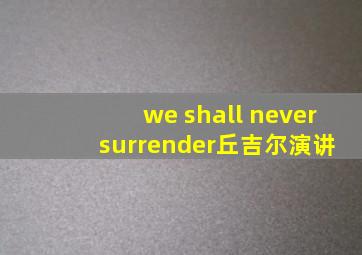 we shall never surrender丘吉尔演讲